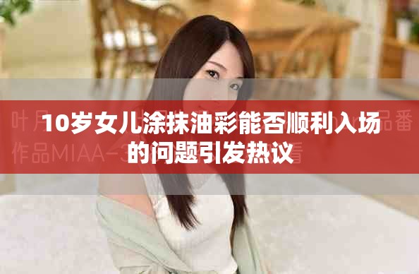 10岁女儿涂抹油彩能否顺利入场的问题引发热议