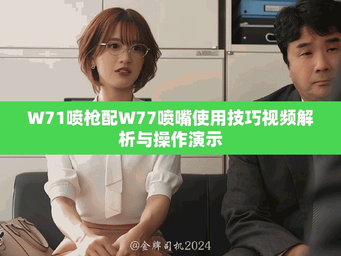 W71喷枪配W77喷嘴使用技巧视频解析与操作演示