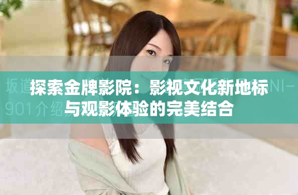探索金牌影院：影视文化新地标与观影体验的完美结合