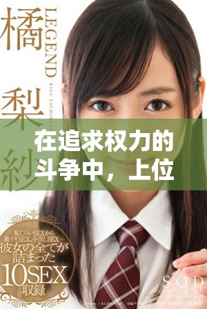 在追求权力的斗争中，上位h的精彩人生与挑战故事