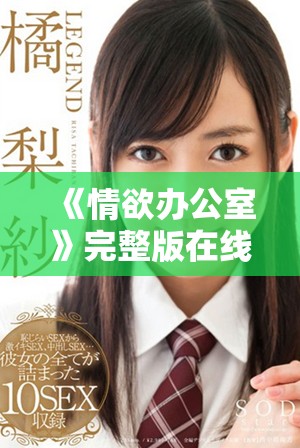 《情欲办公室》完整版在线观看畅享禁忌职场欲望的激情体验