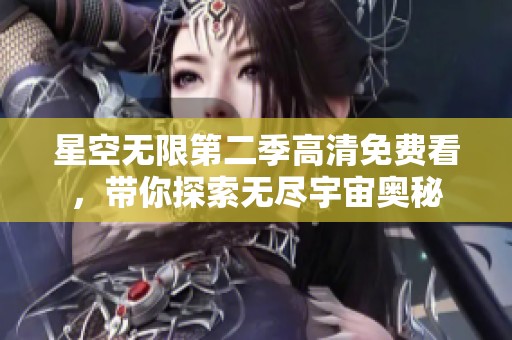 星空无限第二季高清免费看，带你探索无尽宇宙奥秘