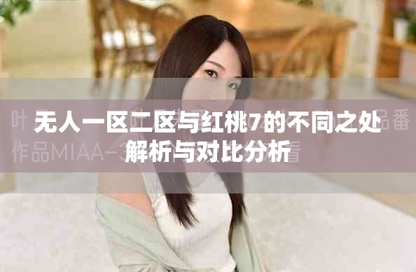 无人一区二区与红桃7的不同之处解析与对比分析