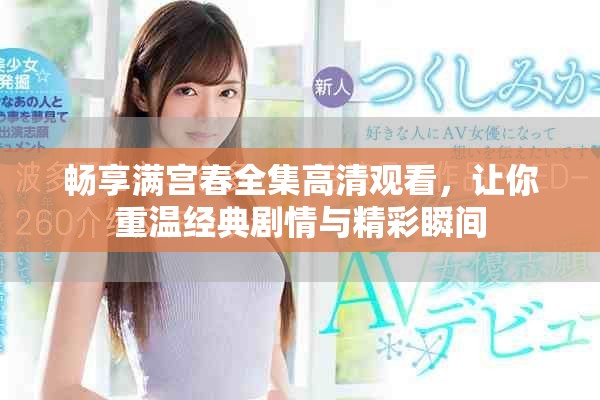 畅享满宫春全集高清观看，让你重温经典剧情与精彩瞬间