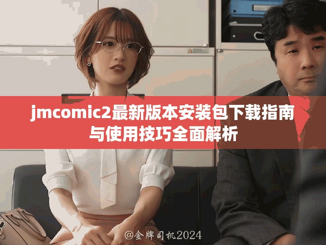 jmcomic2最新版本安装包下载指南与使用技巧全面解析