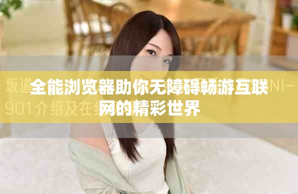 全能浏览器助你无障碍畅游互联网的精彩世界