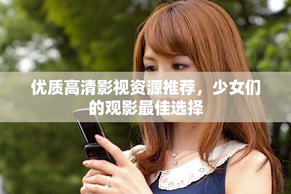 优质高清影视资源推荐，少女们的观影最佳选择