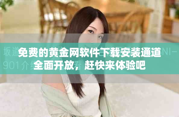 免费的黄金网软件下载安装通道全面开放，赶快来体验吧
