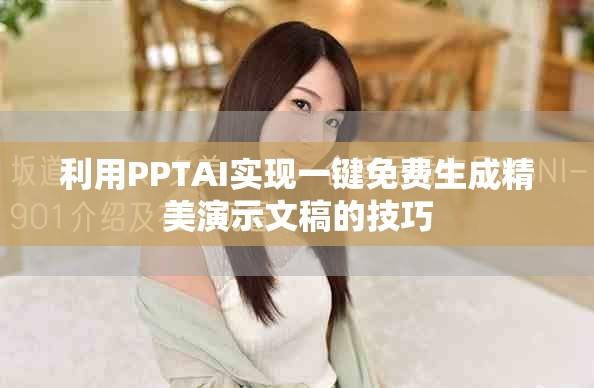 利用PPTAI实现一键免费生成精美演示文稿的技巧