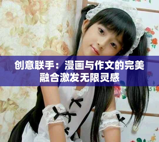创意联手：漫画与作文的完美融合激发无限灵感
