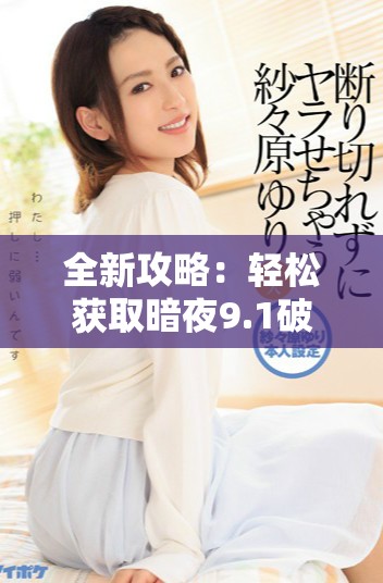全新攻略：轻松获取暗夜9.1破解版并实现免费安装教程