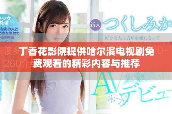 丁香花影院提供哈尔滨电视剧免费观看的精彩内容与推荐