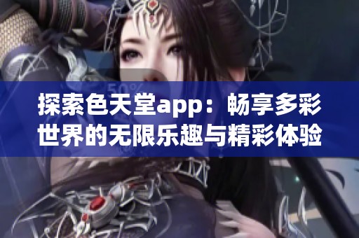 探索色天堂app：畅享多彩世界的无限乐趣与精彩体验