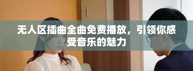 无人区插曲全曲免费播放，引领你感受音乐的魅力