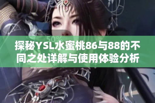 探秘YSL水蜜桃86与88的不同之处详解与使用体验分析
