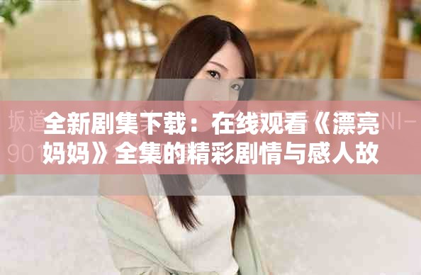 全新剧集下载：在线观看《漂亮妈妈》全集的精彩剧情与感人故事