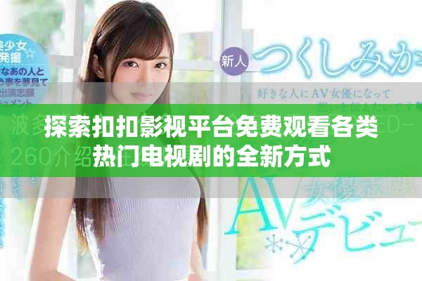 探索扣扣影视平台免费观看各类热门电视剧的全新方式