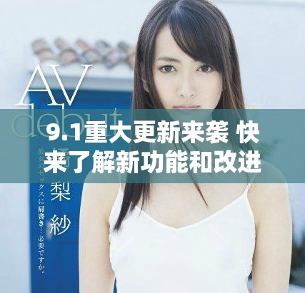 9.1重大更新来袭 快来了解新功能和改进的详细信息