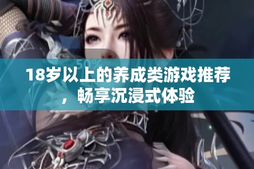 18岁以上的养成类游戏推荐，畅享沉浸式体验
