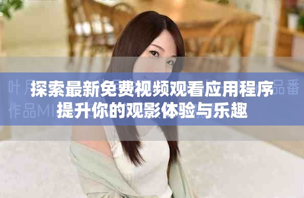 探索最新免费视频观看应用程序提升你的观影体验与乐趣