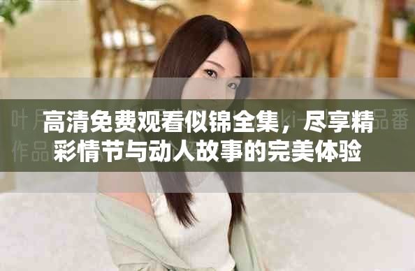 高清免费观看似锦全集，尽享精彩情节与动人故事的完美体验