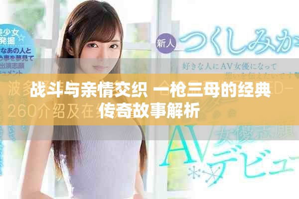 战斗与亲情交织 一枪三母的经典传奇故事解析