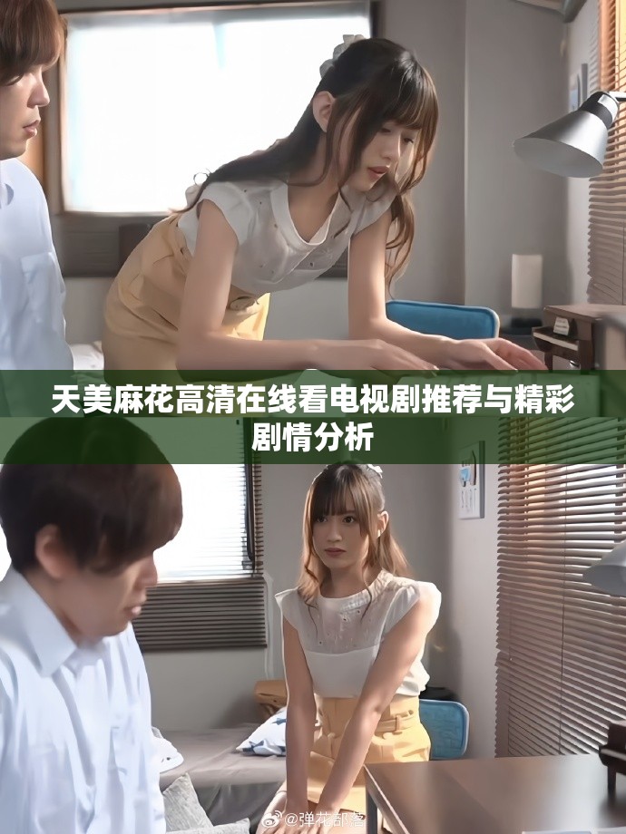 天美麻花高清在线看电视剧推荐与精彩剧情分析