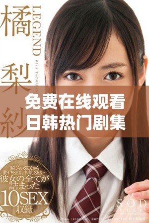 免费在线观看日韩热门剧集全集精彩剧目尽在掌握之中