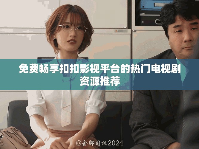 免费畅享扣扣影视平台的热门电视剧资源推荐