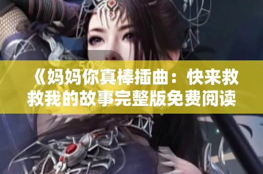 《妈妈你真棒插曲：快来救救我的故事完整版免费阅读》