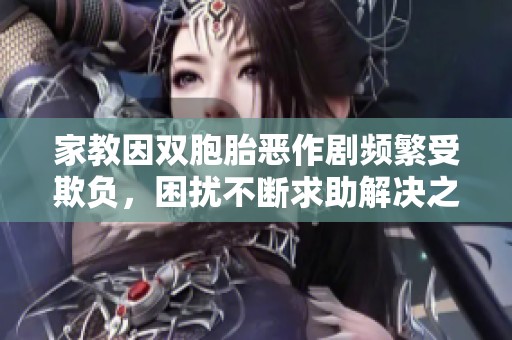 家教因双胞胎恶作剧频繁受欺负，困扰不断求助解决之法