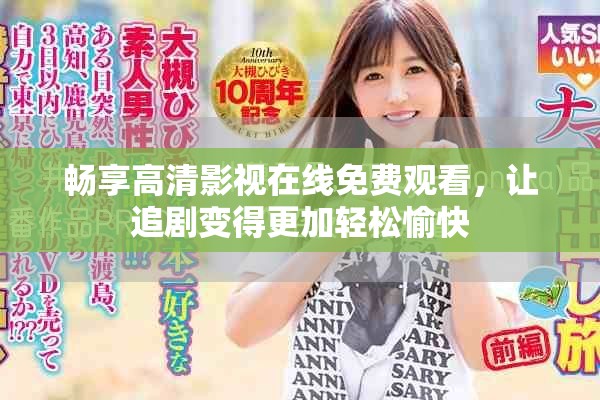 畅享高清影视在线免费观看，让追剧变得更加轻松愉快