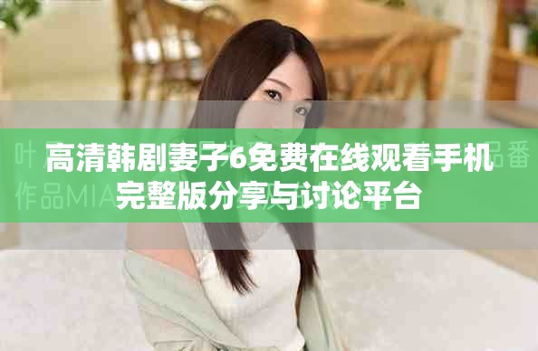 高清韩剧妻子6免费在线观看手机完整版分享与讨论平台
