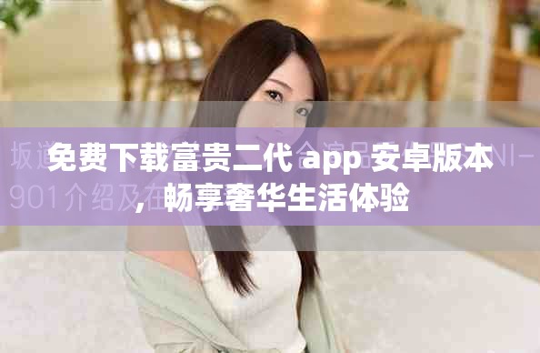 免费下载富贵二代 app 安卓版本，畅享奢华生活体验