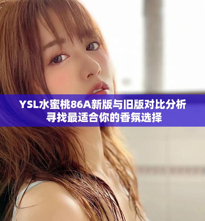 YSL水蜜桃86A新版与旧版对比分析 寻找最适合你的香氛选择
