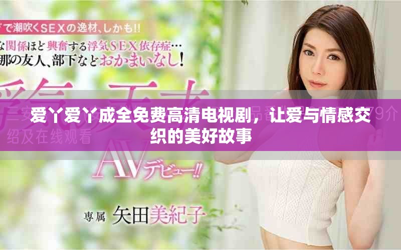 爱丫爱丫成全免费高清电视剧，让爱与情感交织的美好故事