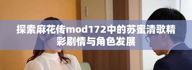 探索麻花传mod172中的苏蜜清歌精彩剧情与角色发展