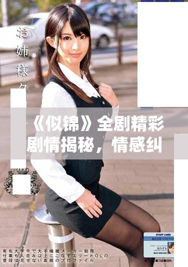 《似锦》全剧精彩剧情揭秘，情感纠葛与成长之旅交织展开