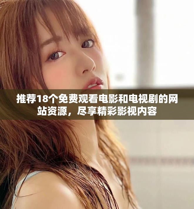 推荐18个免费观看电影和电视剧的网站资源，尽享精彩影视内容