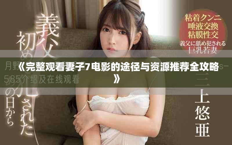 《完整观看妻子7电影的途径与资源推荐全攻略》