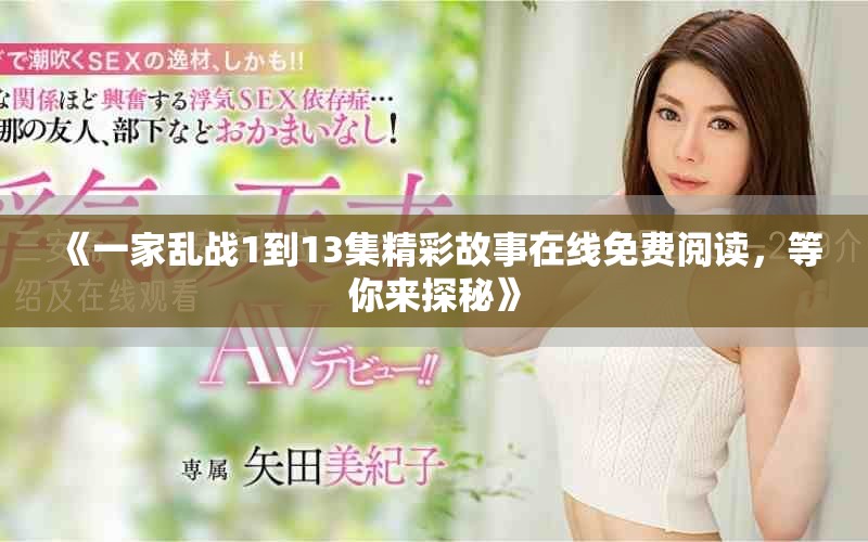 《一家乱战1到13集精彩故事在线免费阅读，等你来探秘》