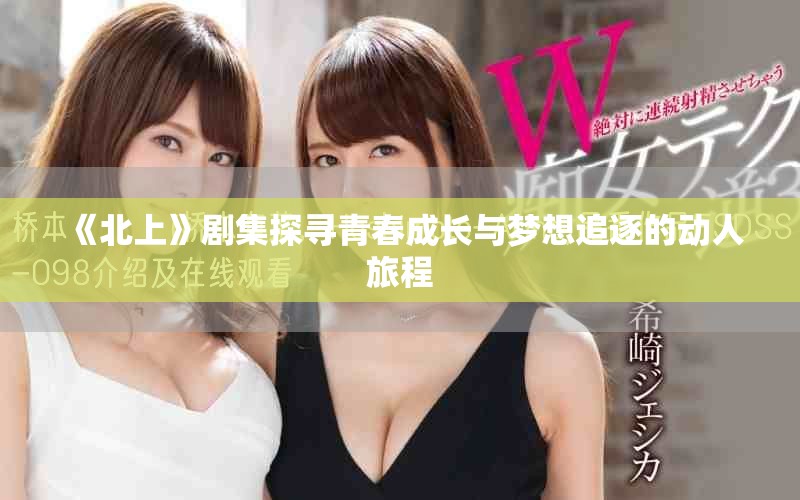 《北上》剧集探寻青春成长与梦想追逐的动人旅程