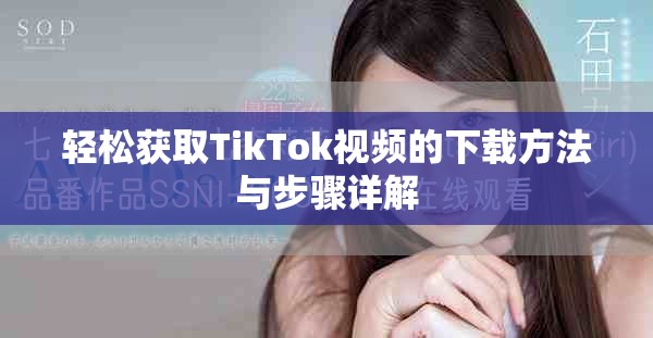 轻松获取TikTok视频的下载方法与步骤详解