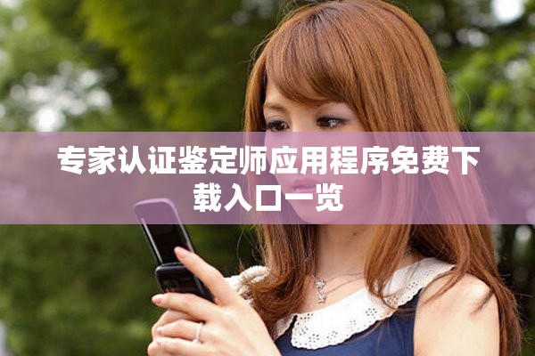 专家认证鉴定师应用程序免费下载入口一览