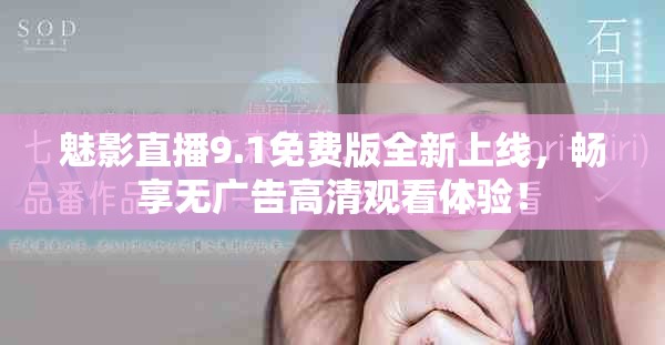 魅影直播9.1免费版全新上线，畅享无广告高清观看体验！