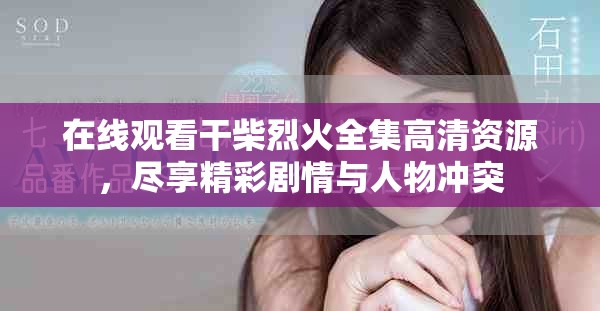 在线观看干柴烈火全集高清资源，尽享精彩剧情与人物冲突