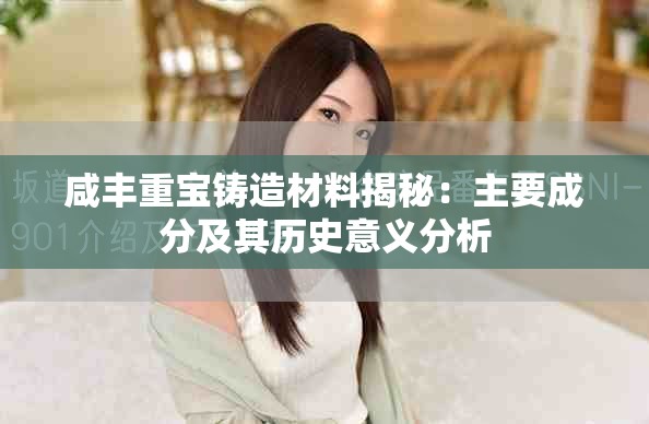 咸丰重宝铸造材料揭秘：主要成分及其历史意义分析