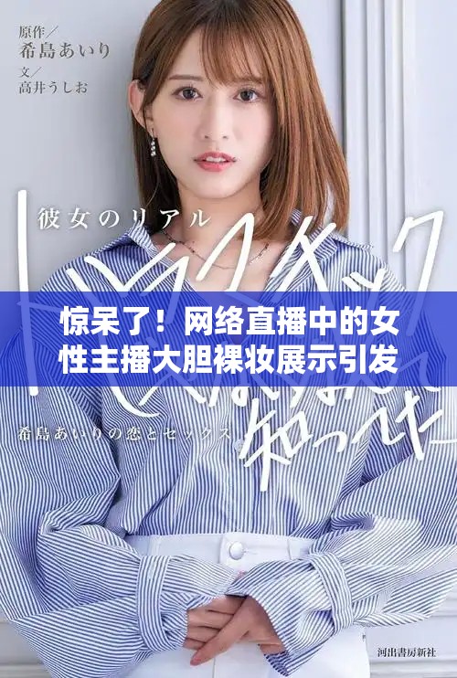 惊呆了！网络直播中的女性主播大胆裸妆展示引发热议