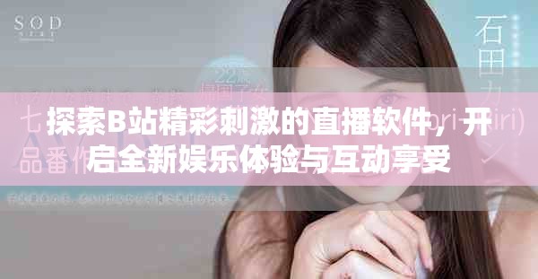 探索B站精彩刺激的直播软件，开启全新娱乐体验与互动享受