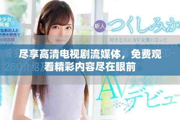 尽享高清电视剧流媒体，免费观看精彩内容尽在眼前